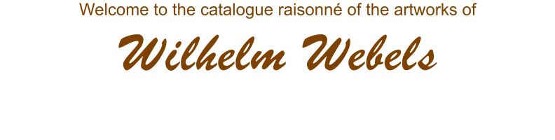Welcome to the catalogue raisonné of the artworks of Wilhelm Webels