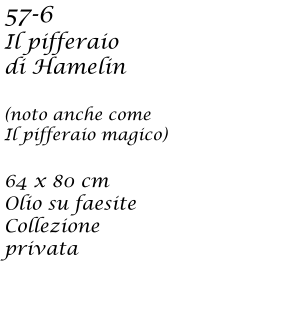 57-6  Il pifferaio di Hamelin  (noto anche come  Il pifferaio magico)  64 x 80 cm  Olio su faesite Collezione privata