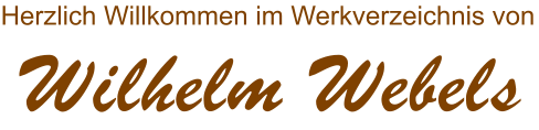 Herzlich Willkommen im Werkverzeichnis von Wilhelm Webels