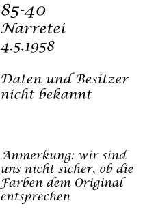 85-40 Narretei 4.5.1958  Daten und Besitzer nicht bekannt    Anmerkung: wir sind  uns nicht sicher, ob die Farben dem Original entsprechen